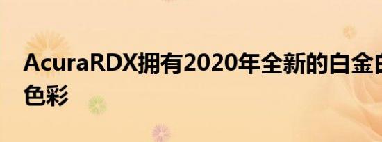 AcuraRDX拥有2020年全新的白金白色外观色彩