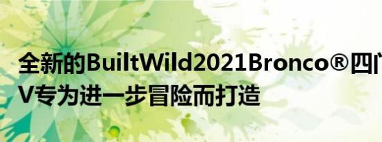 全新的BuiltWild2021Bronco®四门坚固SUV专为进一步冒险而打造