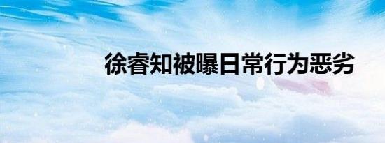 徐睿知被曝日常行为恶劣