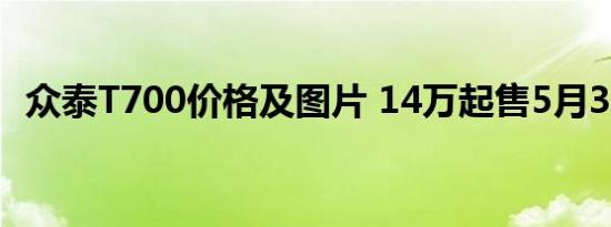 众泰T700价格及图片 14万起售5月31上市