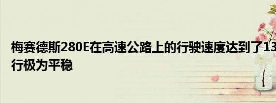 梅赛德斯280E在高速公路上的行驶速度达到了137 MPH 运行极为平稳