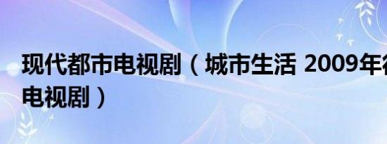 现代都市电视剧（城市生活 2009年徐耿执导电视剧）