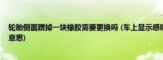 轮胎侧面蹭掉一块橡胶需要更换吗 (车上显示感叹号是什么意思)