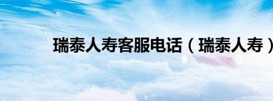 瑞泰人寿客服电话（瑞泰人寿）