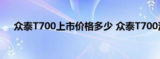 众泰T700上市价格多少 众泰T700油耗