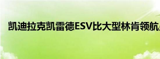 凯迪拉克凯雷德ESV比大型林肯领航员L大