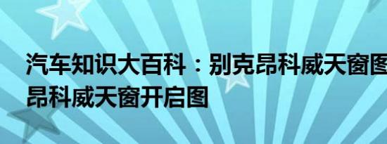 汽车知识大百科：别克昂科威天窗图片欣赏 昂科威天窗开启图