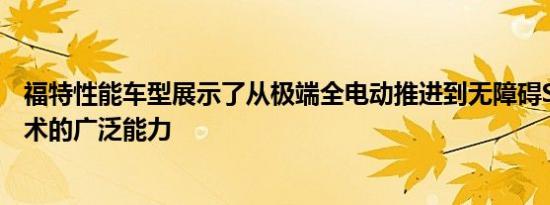 福特性能车型展示了从极端全电动推进到无障碍SUV运动技术的广泛能力