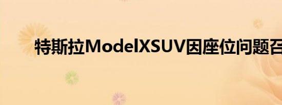 特斯拉ModelXSUV因座位问题召回