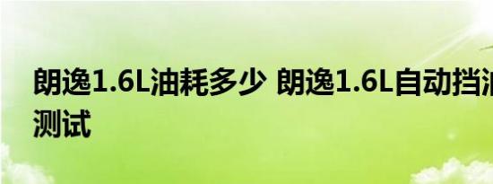 朗逸1.6L油耗多少 朗逸1.6L自动挡油耗大小测试