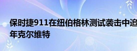 保时捷911在纽伯格林测试袭击中追逐2020年克尔维特