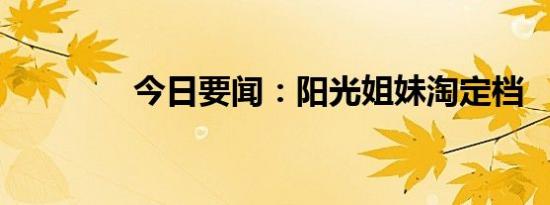 今日要闻：阳光姐妹淘定档