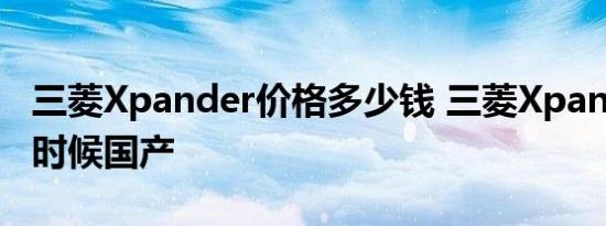 三菱Xpander价格多少钱 三菱Xpander什么时候国产 