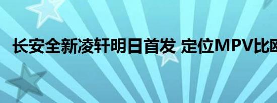 长安全新凌轩明日首发 定位MPV比欧尚大