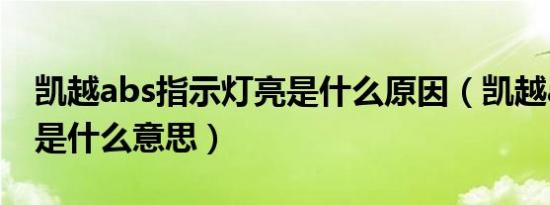 凯越abs指示灯亮是什么原因（凯越abs灯亮是什么意思）