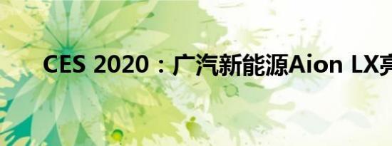 CES 2020：广汽新能源Aion LX亮相
