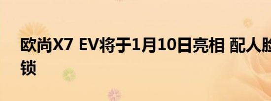 欧尚X7 EV将于1月10日亮相 配人脸识别解锁