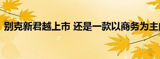 别克新君越上市 还是一款以商务为主的车型