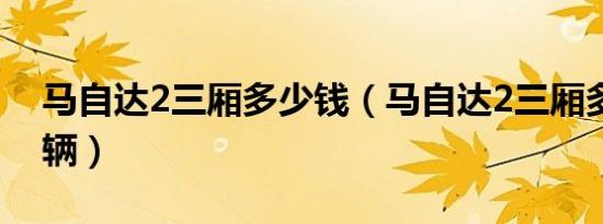 马自达2三厢多少钱（马自达2三厢多少钱一辆）