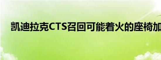 凯迪拉克CTS召回可能着火的座椅加热器