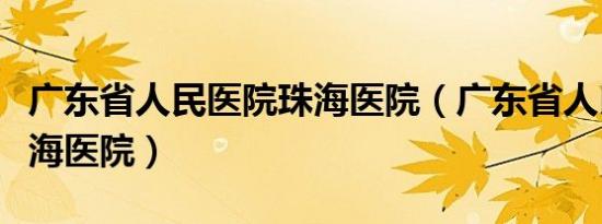 广东省人民医院珠海医院（广东省人民医院珠海医院）