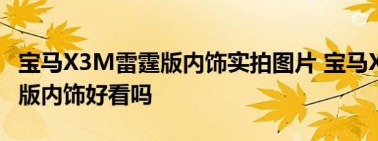 宝马X3M雷霆版内饰实拍图片 宝马X3M雷霆版内饰好看吗 