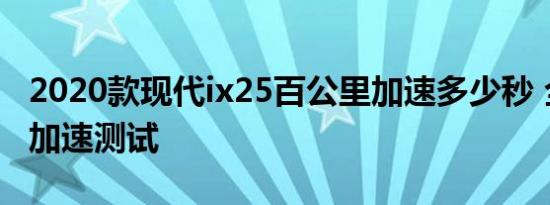 2020款现代ix25百公里加速多少秒 全新ix25加速测试