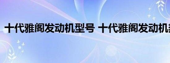 十代雅阁发动机型号 十代雅阁发动机热效率