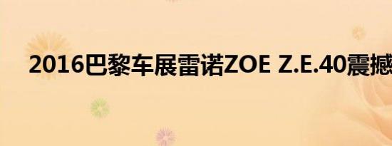 2016巴黎车展雷诺ZOE Z.E.40震撼上市