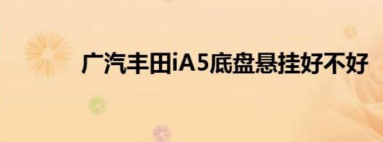 广汽丰田iA5底盘悬挂好不好 