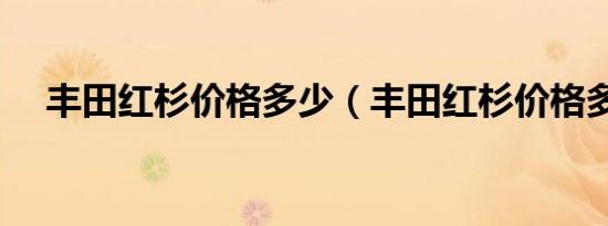 丰田红杉价格多少（丰田红杉价格多少）