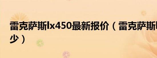 雷克萨斯lx450最新报价（雷克萨斯lx报价多少）