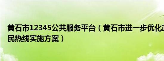 黄石市12345公共服务平台（黄石市进一步优化政务服务便民热线实施方案）