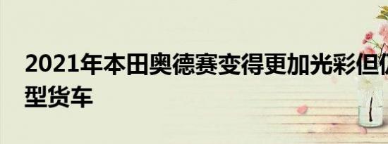 2021年本田奥德赛变得更加光彩但仍然是小型货车