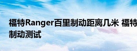 福特Ranger百里制动距离几米 福特Ranger制动测试