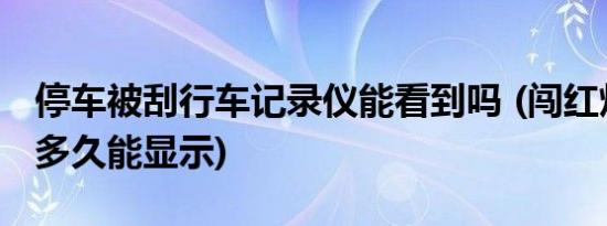 停车被刮行车记录仪能看到吗 (闯红灯12123多久能显示)