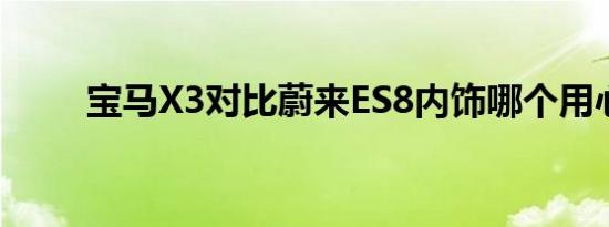 宝马X3对比蔚来ES8内饰哪个用心 