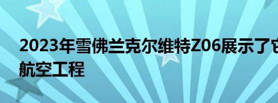 2023年雪佛兰克尔维特Z06展示了它的技巧航空工程