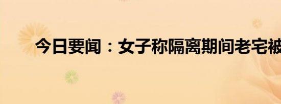 今日要闻：女子称隔离期间老宅被拆