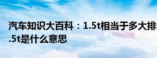 汽车知识大百科：1.5t相当于多大排量 汽车1.5t是什么意思