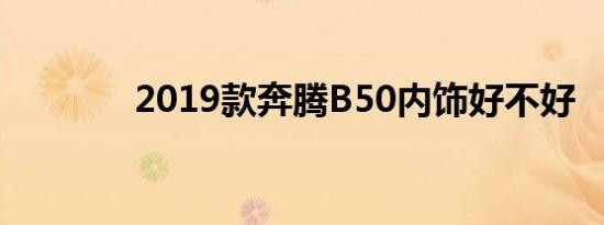 2019款奔腾B50内饰好不好 