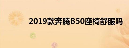 2019款奔腾B50座椅舒服吗 