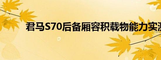 君马S70后备厢容积载物能力实测