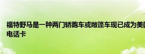 福特野马是一种两门轿跑车或敞篷车现已成为美国的机构和电话卡