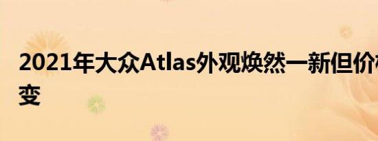 2021年大众Atlas外观焕然一新但价格保持不变