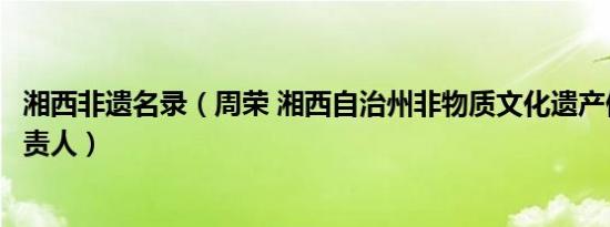 湘西非遗名录（周荣 湘西自治州非物质文化遗产保护中心负责人）