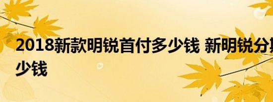 2018新款明锐首付多少钱 新明锐分期月供多少钱