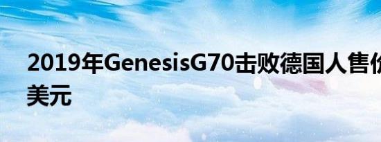 2019年GenesisG70击败德国人售价35895美元