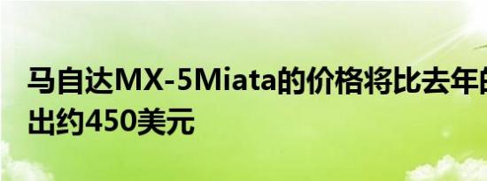 马自达MX-5Miata的价格将比去年的车型高出约450美元