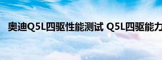 奥迪Q5L四驱性能测试 Q5L四驱能力如何 